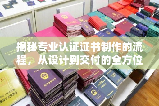 镇海揭秘专业认证证书制作的流程，从设计到交付的全方位指南