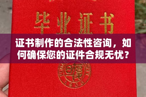 镇海证书制作的合法性咨询，如何确保您的证件合规无忧？