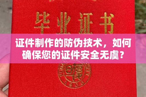 镇海证件制作的防伪技术，如何确保您的证件安全无虞？