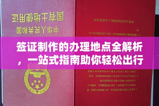 镇海签证制作的办理地点全解析，一站式指南助你轻松出行