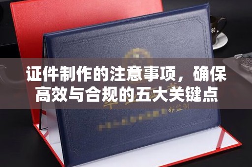 镇海证件制作的注意事项，确保高效与合规的五大关键点