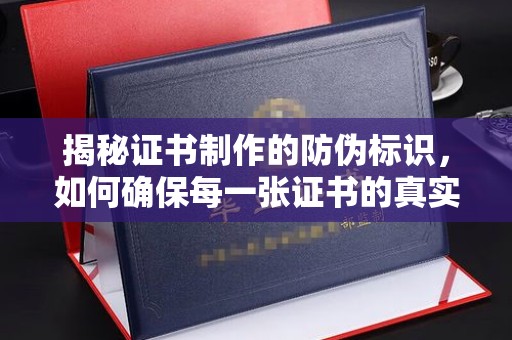 镇海揭秘证书制作的防伪标识，如何确保每一张证书的真实性？