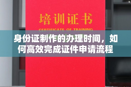 镇海身份证制作的办理时间，如何高效完成证件申请流程