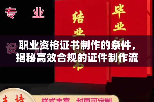 镇海职业资格证书制作的条件，揭秘高效合规的证件制作流程