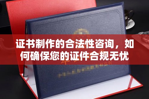 镇海证书制作的合法性咨询，如何确保您的证件合规无忧