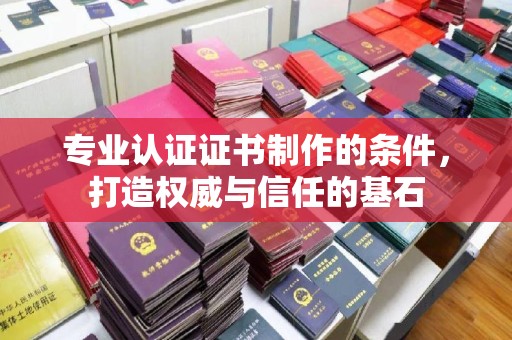 镇海专业认证证书制作的条件，打造权威与信任的基石