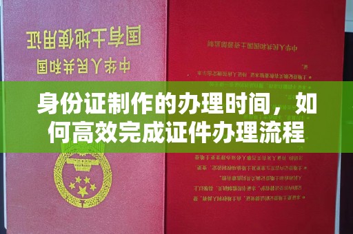 镇海身份证制作的办理时间，如何高效完成证件办理流程