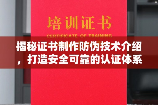 镇海揭秘证书制作防伪技术介绍，打造安全可靠的认证体系