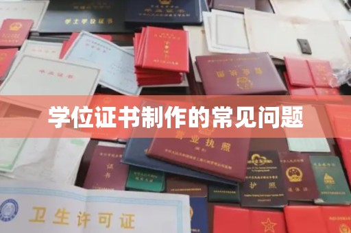 镇海学位证书制作的常见问题