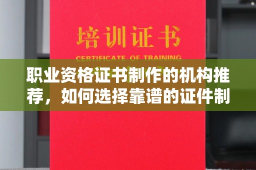 镇海职业资格证书制作的机构推荐，如何选择靠谱的证件制作公司？