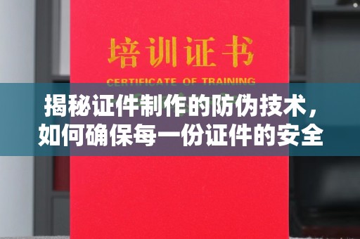 镇海揭秘证件制作的防伪技术，如何确保每一份证件的安全与真实
